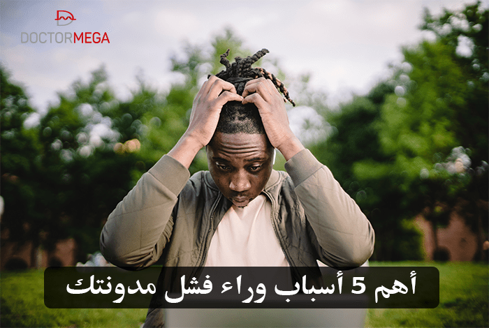 أهم 5 أسباب وراء فشل مدونتك