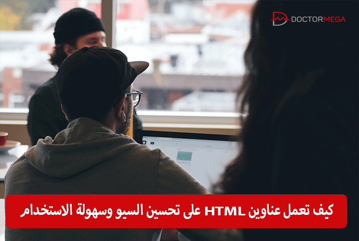 كيف تعمل عناوين HTML على تحسين السيو وسهولة الاستخدام