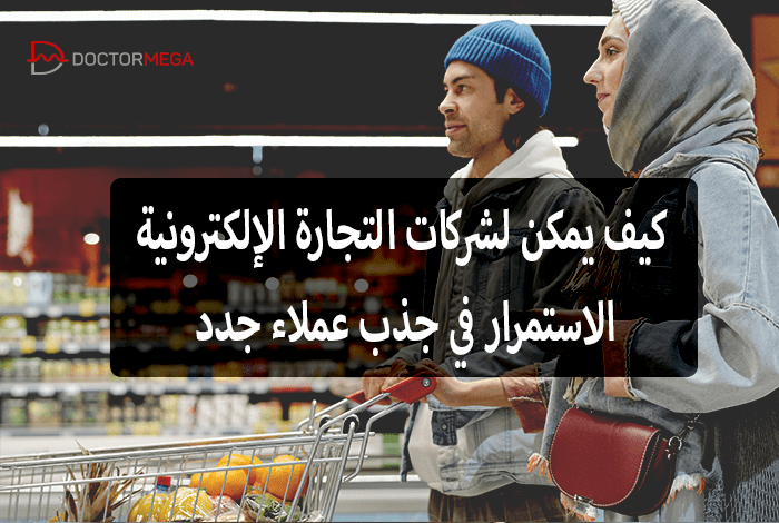 كيف يمكن لشركات التجارة الإلكترونية الاستمرار في جذب عملاء جدد