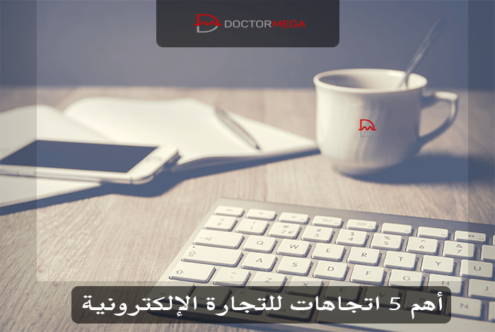 أهم 5 اتجاهات للتجارة الإلكترونية